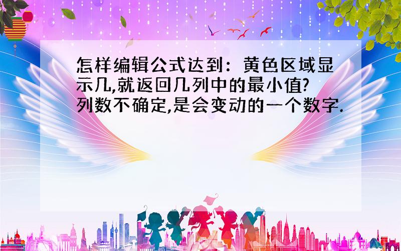 怎样编辑公式达到：黄色区域显示几,就返回几列中的最小值?列数不确定,是会变动的一个数字.