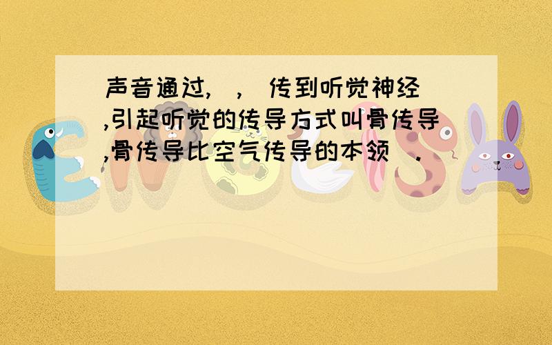 声音通过,_,_传到听觉神经,引起听觉的传导方式叫骨传导,骨传导比空气传导的本领_.