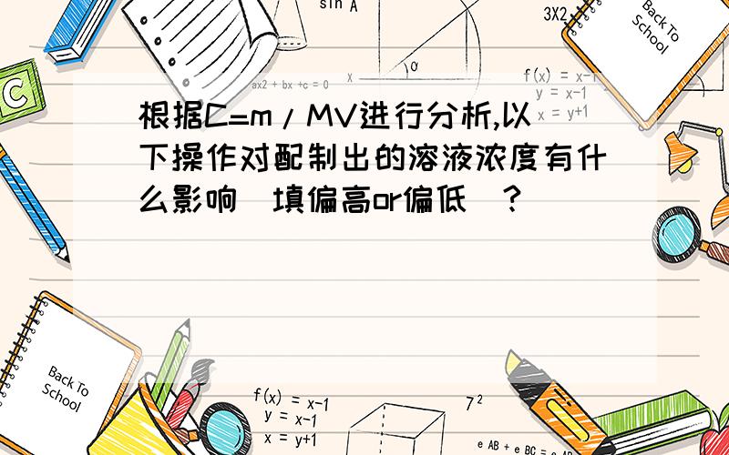 根据C=m/MV进行分析,以下操作对配制出的溶液浓度有什么影响（填偏高or偏低）?