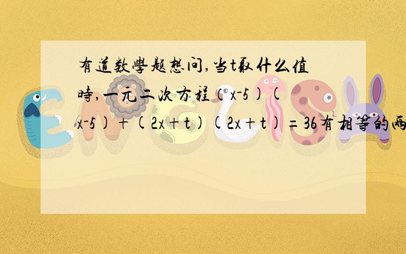 有道数学题想问,当t取什么值时,一元二次方程（x-5)(x-5)+(2x+t)(2x+t)=36有相等的两个实数根?对于