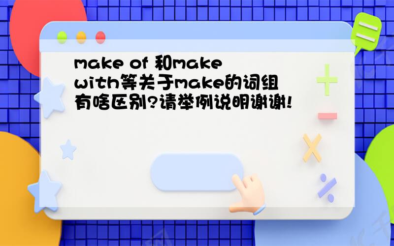 make of 和make with等关于make的词组有啥区别?请举例说明谢谢!