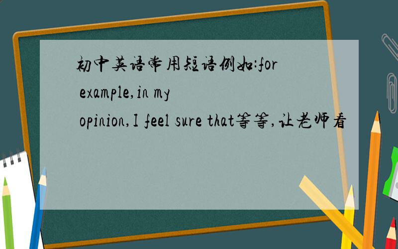 初中英语常用短语例如:for example,in my opinion,I feel sure that等等,让老师看