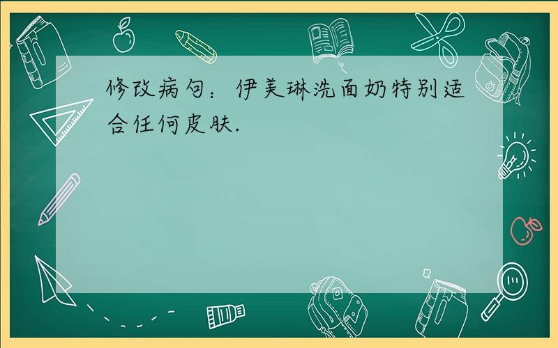 修改病句：伊美琳洗面奶特别适合任何皮肤.