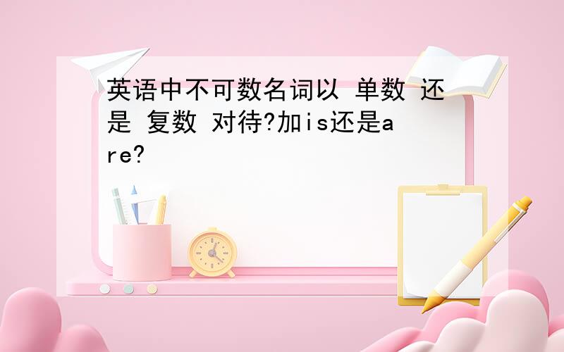 英语中不可数名词以 单数 还是 复数 对待?加is还是are?