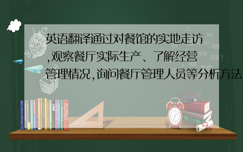 英语翻译通过对餐馆的实地走访,观察餐厅实际生产、了解经营管理情况,询问餐厅管理人员等分析方法,来对餐馆有一个全方面的了解