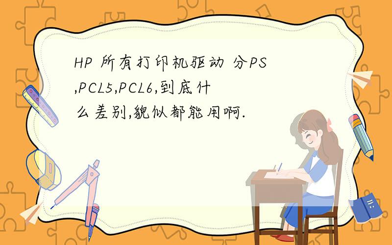 HP 所有打印机驱动 分PS,PCL5,PCL6,到底什么差别,貌似都能用啊.