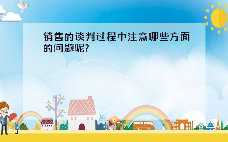 销售的谈判过程中注意哪些方面的问题呢?