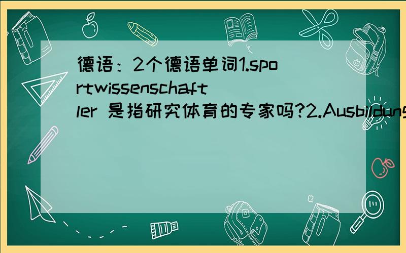 德语：2个德语单词1.sportwissenschaftler 是指研究体育的专家吗?2.Ausbildungsst&#