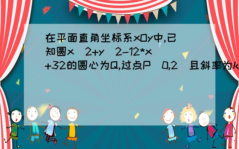 在平面直角坐标系xOy中,已知圆x^2+y^2-12*x+32的圆心为Q,过点P(0,2)且斜率为k的直线与圆Q相交于不