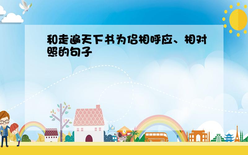 和走遍天下书为侣相呼应、相对照的句子