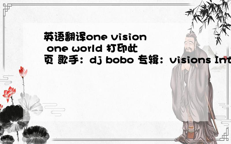 英语翻译one vision one world 打印此页 歌手：dj bobo 专辑：visions Intro:On