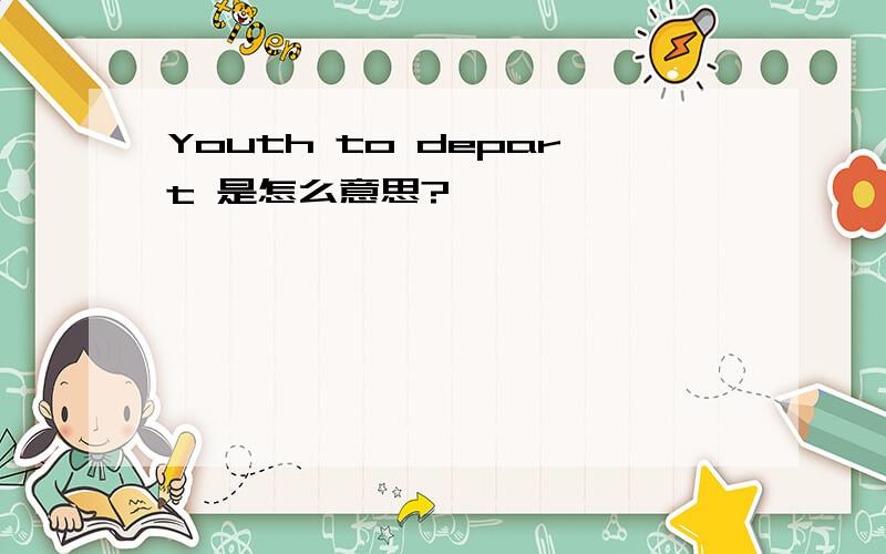 Youth to depart 是怎么意思?