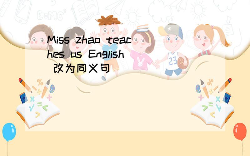 Miss zhao teaches us English 改为同义句