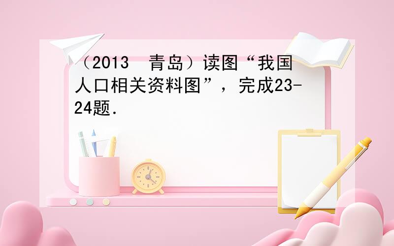 （2013•青岛）读图“我国人口相关资料图”，完成23-24题．