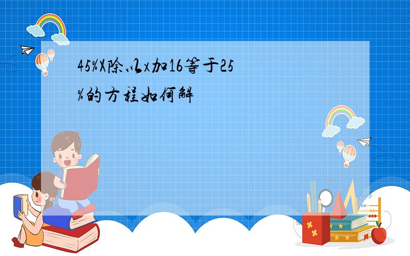 45%X除以x加16等于25%的方程如何解