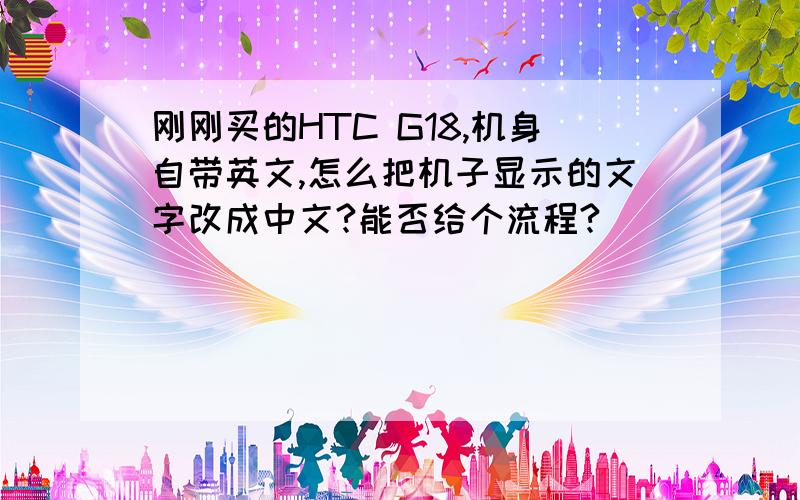 刚刚买的HTC G18,机身自带英文,怎么把机子显示的文字改成中文?能否给个流程?