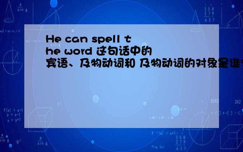 He can spell the word 这句话中的 宾语、及物动词和 及物动词的对象是谁?