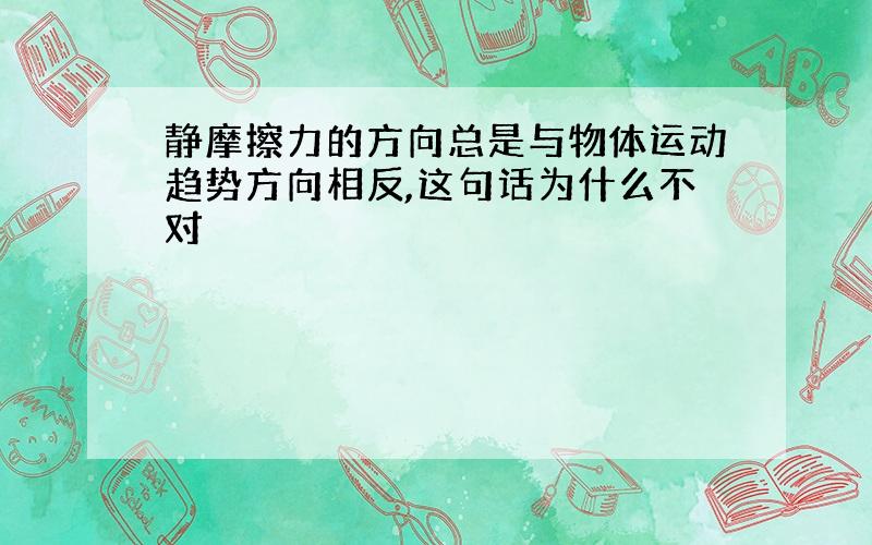 静摩擦力的方向总是与物体运动趋势方向相反,这句话为什么不对