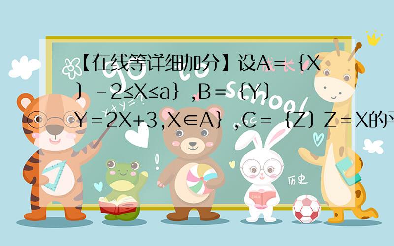 【在线等详细加分】设A＝｛X〕-2≤X≤a｝,B＝｛Y〕Y＝2X+3,X∈A｝,C＝｛Z〕Z＝X的平方,X∈A｝,