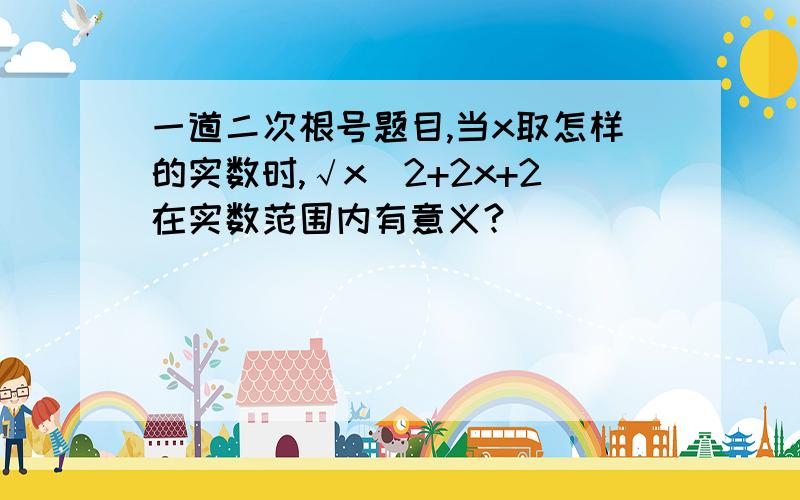 一道二次根号题目,当x取怎样的实数时,√x^2+2x+2在实数范围内有意义?