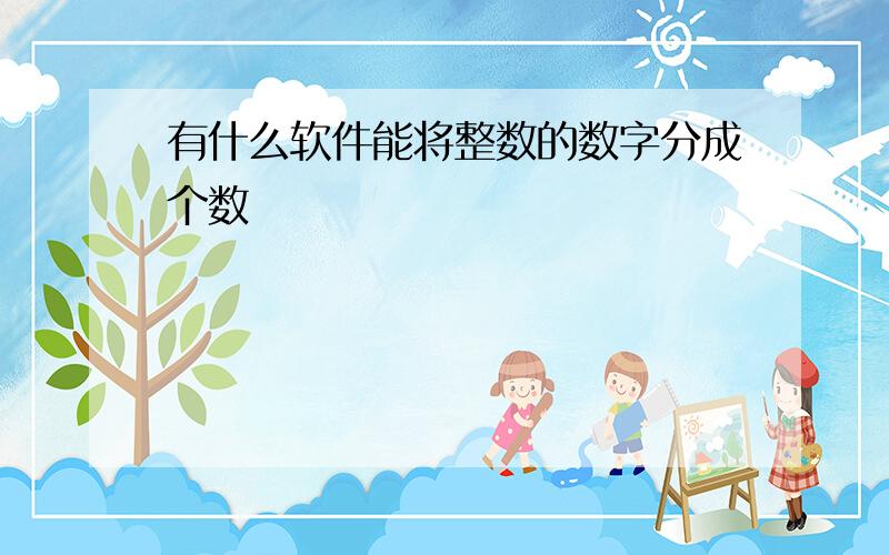 有什么软件能将整数的数字分成个数