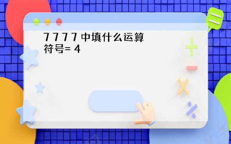 7 7 7 7 中填什么运算符号= 4