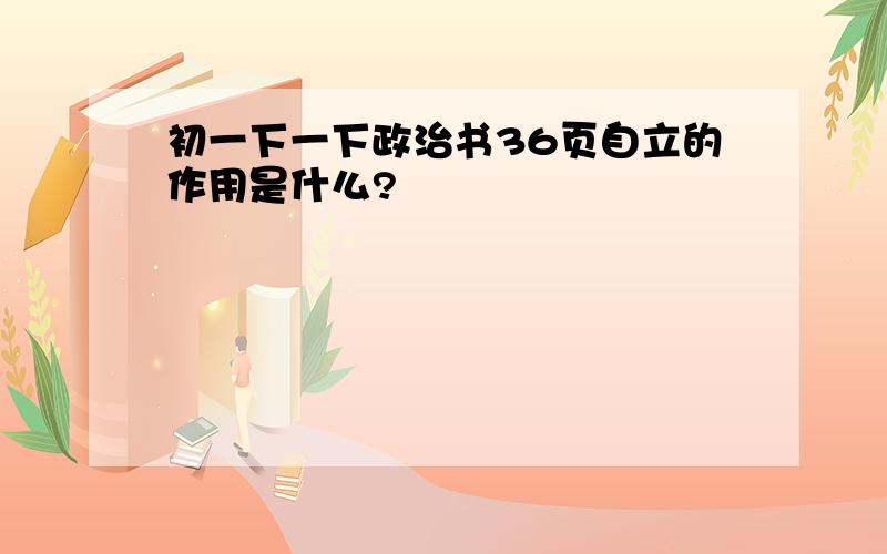 初一下一下政治书36页自立的作用是什么?