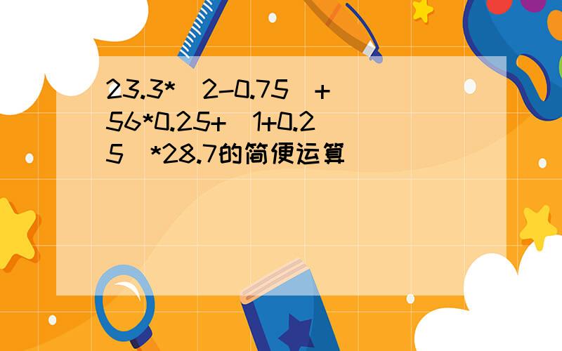 23.3*(2-0.75)+56*0.25+(1+0.25)*28.7的简便运算