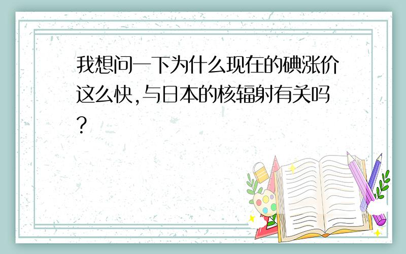 我想问一下为什么现在的碘涨价这么快,与日本的核辐射有关吗?