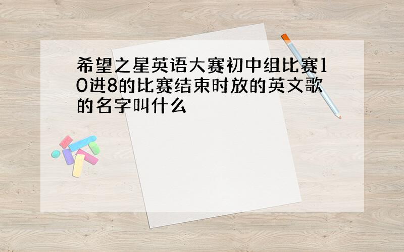 希望之星英语大赛初中组比赛10进8的比赛结束时放的英文歌的名字叫什么