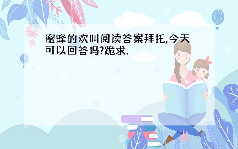 蜜蜂的欢叫阅读答案拜托,今天可以回答吗?跪求.