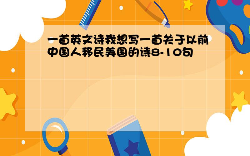 一首英文诗我想写一首关于以前中国人移民美国的诗8-10句