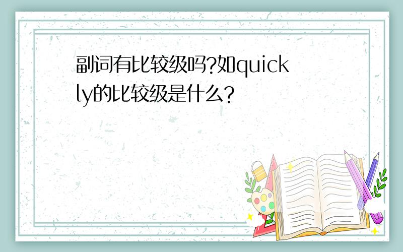 副词有比较级吗?如quickly的比较级是什么?