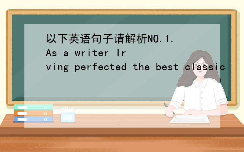 以下英语句子请解析NO.1.As a writer Irving perfected the best classic