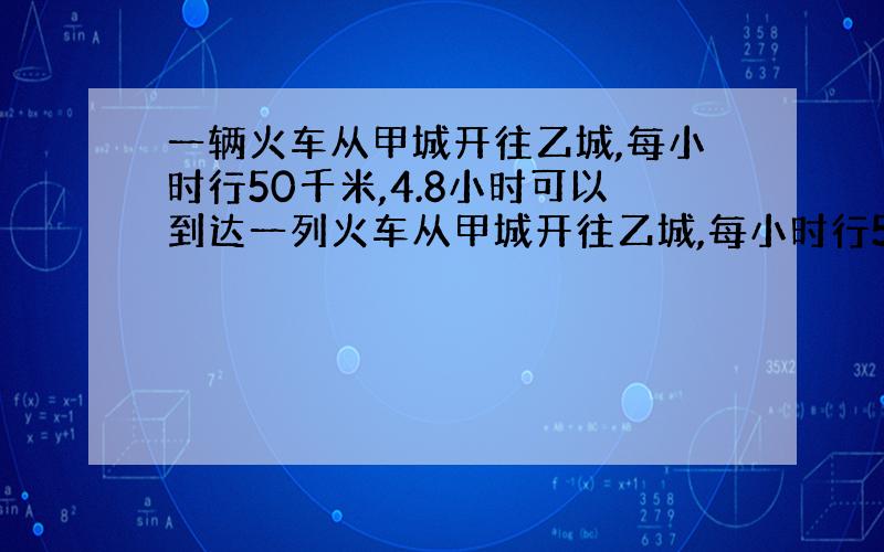 一辆火车从甲城开往乙城,每小时行50千米,4.8小时可以到达一列火车从甲城开往乙城,每小时行50千米,4.8小时