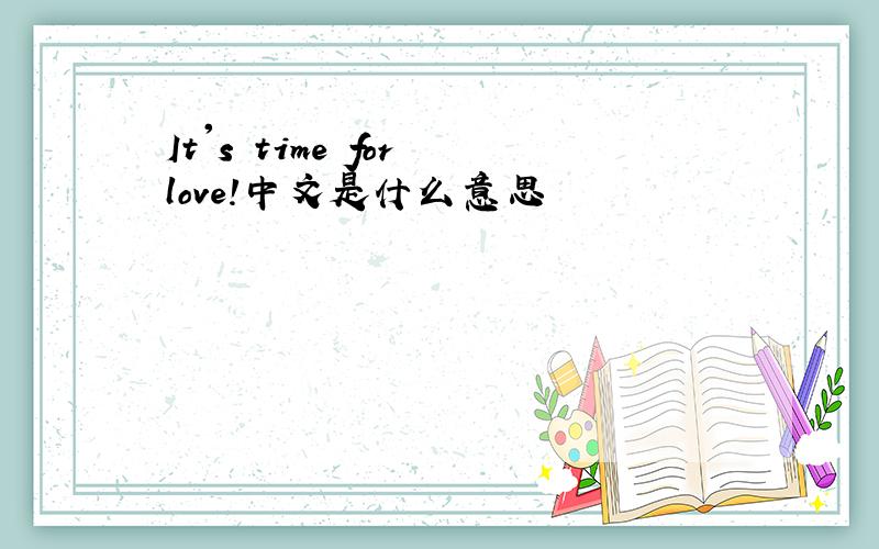 It's time for love!中文是什么意思