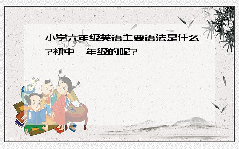 小学六年级英语主要语法是什么?初中一年级的呢?