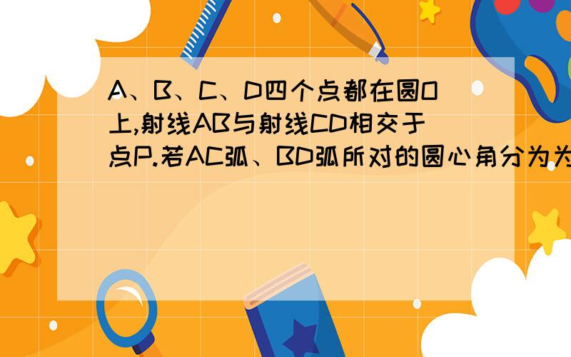 A、B、C、D四个点都在圆O上,射线AB与射线CD相交于点P.若AC弧、BD弧所对的圆心角分为为80°和60°,