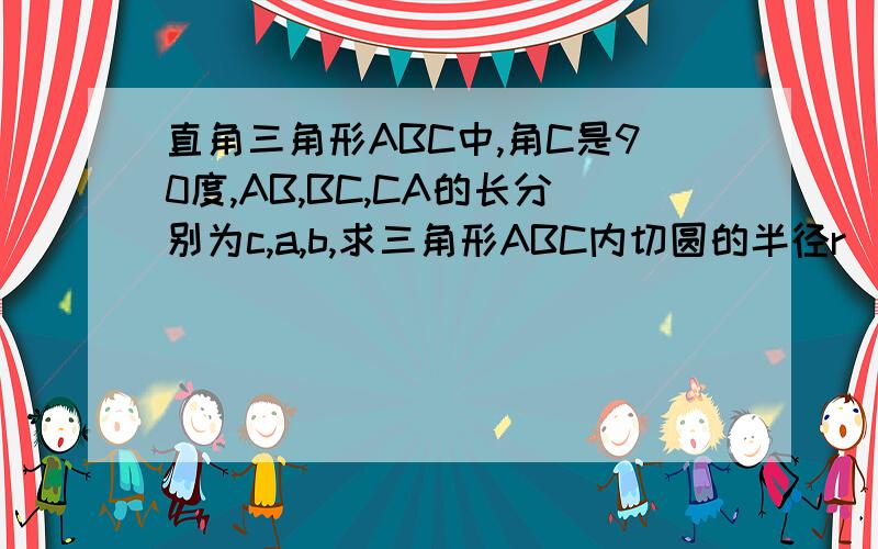 直角三角形ABC中,角C是90度,AB,BC,CA的长分别为c,a,b,求三角形ABC内切圆的半径r