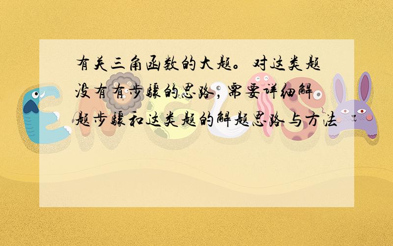 有关三角函数的大题。对这类题没有有步骤的思路，需要详细解题步骤和这类题的解题思路与方法