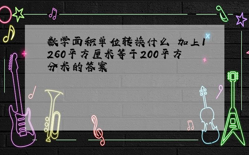 数学面积单位转换什么 加上1260平方厘米等于200平方分米的答案