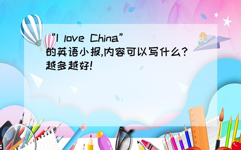 “I love China”的英语小报,内容可以写什么?越多越好!