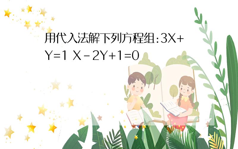 用代入法解下列方程组:3X+Y=1 X-2Y+1=0