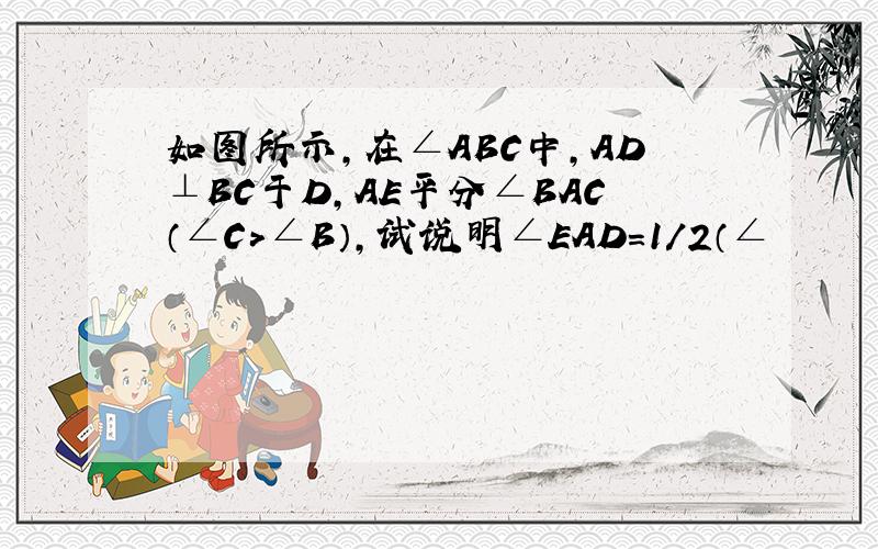 如图所示,在∠ABC中,AD⊥BC于D,AE平分∠BAC（∠C＞∠B）,试说明∠EAD=1/2（∠