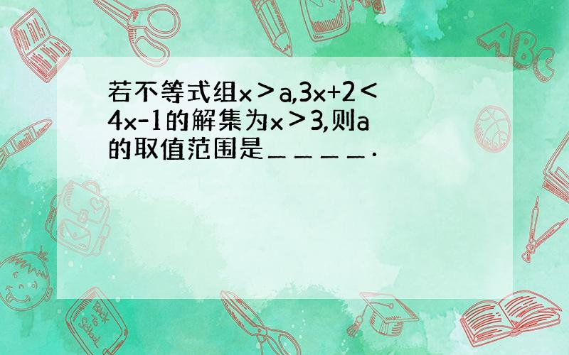 若不等式组x＞a,3x+2＜4x-1的解集为x＞3,则a的取值范围是＿＿＿＿．