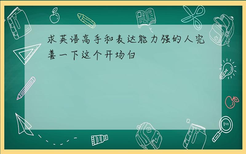 求英语高手和表达能力强的人完善一下这个开场白