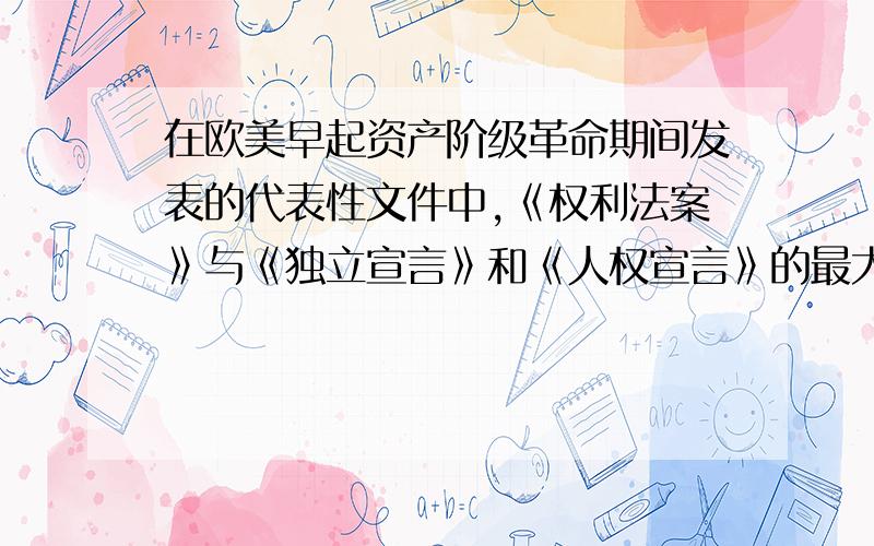 在欧美早起资产阶级革命期间发表的代表性文件中,《权利法案》与《独立宣言》和《人权宣言》的最大区别?