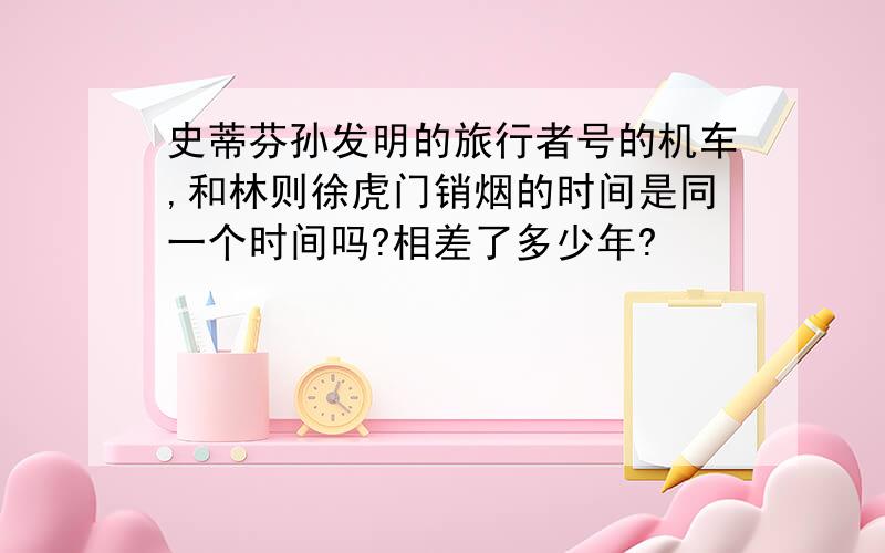 史蒂芬孙发明的旅行者号的机车,和林则徐虎门销烟的时间是同一个时间吗?相差了多少年?