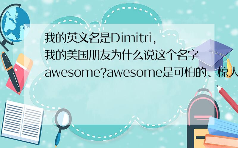 我的英文名是Dimitri,我的美国朋友为什么说这个名字awesome?awesome是可怕的、惊人的意思,为什么dim