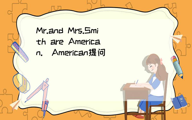 Mr.and Mrs.Smith are American.(American提问）______ _______ are